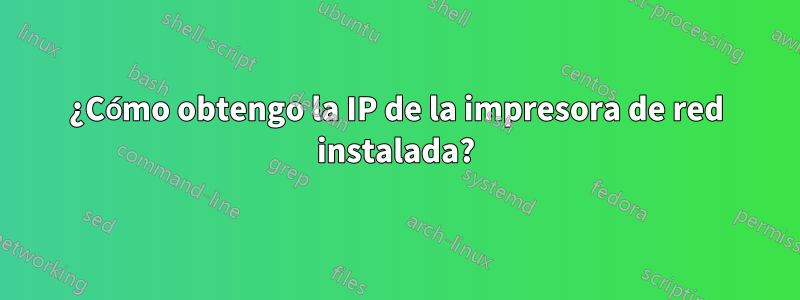 ¿Cómo obtengo la IP de la impresora de red instalada?