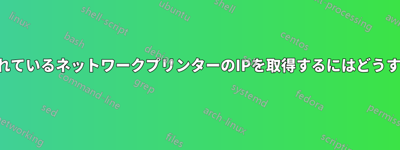 インストールされているネットワークプリンターのIPを取得するにはどうすればいいですか