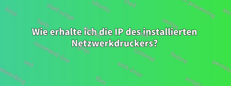 Wie erhalte ich die IP des installierten Netzwerkdruckers?