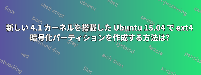 新しい 4.1 カーネルを搭載した Ubuntu 15.04 で ext4 暗号化パーティションを作成する方法は?