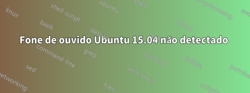 Fone de ouvido Ubuntu 15.04 não detectado