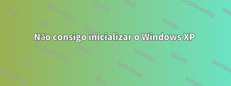 Não consigo inicializar o Windows XP