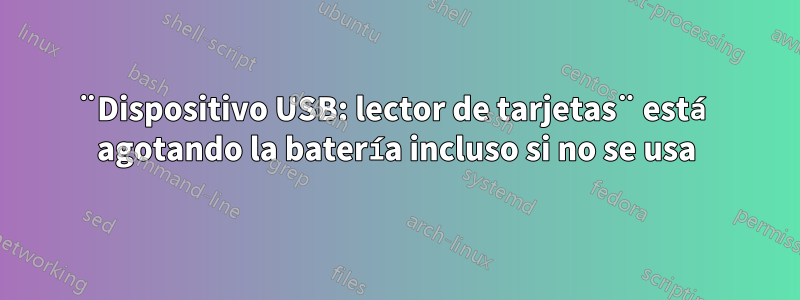 ¨Dispositivo USB: lector de tarjetas¨ está agotando la batería incluso si no se usa