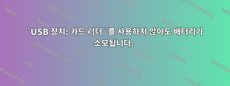 ¨USB 장치: 카드 리더¨를 사용하지 않아도 배터리가 소모됩니다.