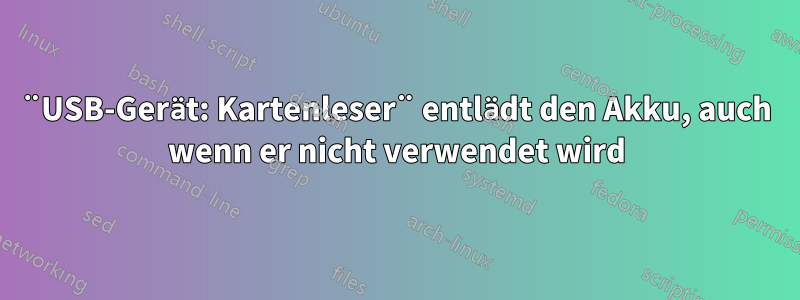 ¨USB-Gerät: Kartenleser¨ entlädt den Akku, auch wenn er nicht verwendet wird