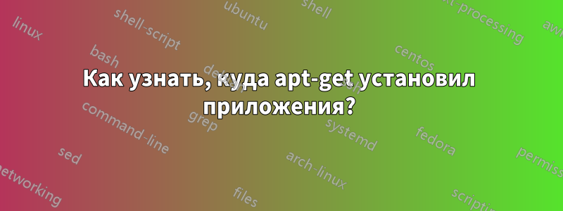 Как узнать, куда apt-get установил приложения?