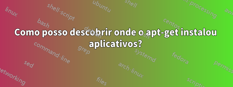 Como posso descobrir onde o apt-get instalou aplicativos?