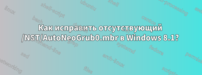 Как исправить отсутствующий /NST/AutoNeoGrub0.mbr в Windows 8.1?