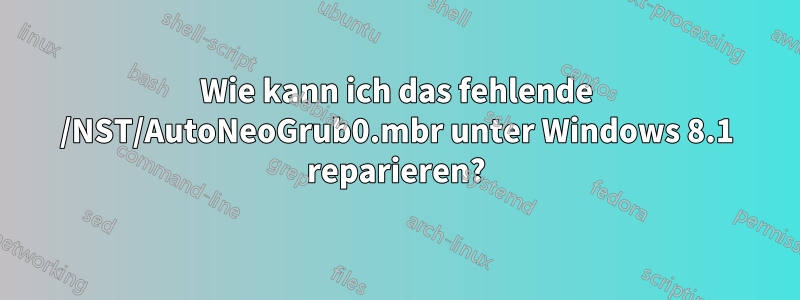 Wie kann ich das fehlende /NST/AutoNeoGrub0.mbr unter Windows 8.1 reparieren?