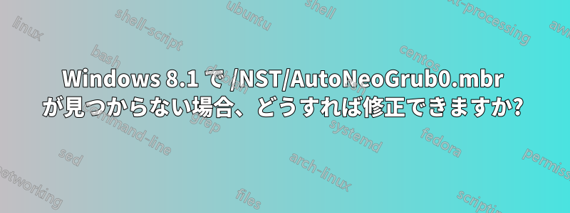 Windows 8.1 で /NST/AutoNeoGrub0.mbr が見つからない場合、どうすれば修正できますか?