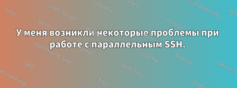 У меня возникли некоторые проблемы при работе с параллельным SSH.