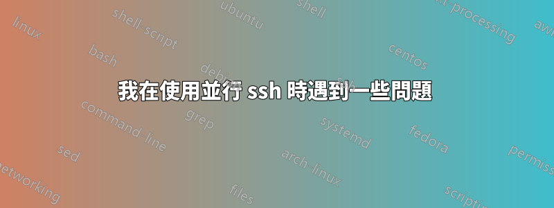 我在使用並行 ssh 時遇到一些問題