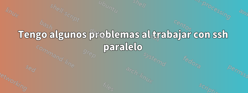 Tengo algunos problemas al trabajar con ssh paralelo