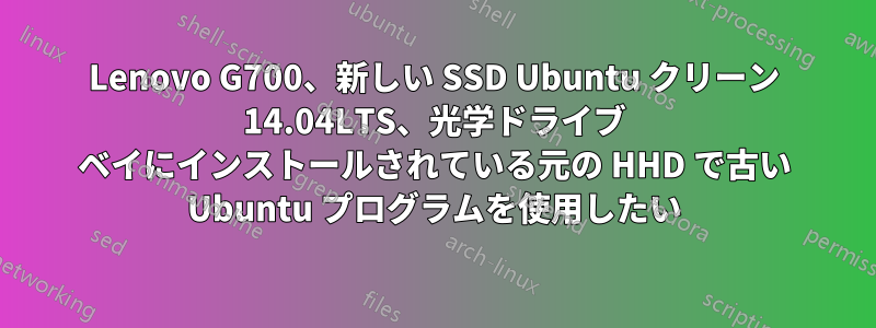 Lenovo G700、新しい SSD Ubuntu クリーン 14.04LTS、光学ドライブ ベイにインストールされている元の HHD で古い Ubuntu プログラムを使用したい