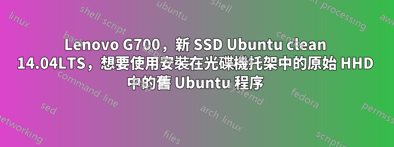 Lenovo G700，新 SSD Ubuntu clean 14.04LTS，想要使用安裝在光碟機托架中的原始 HHD 中的舊 Ubuntu 程序