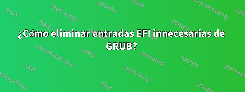 ¿Cómo eliminar entradas EFI innecesarias de GRUB?