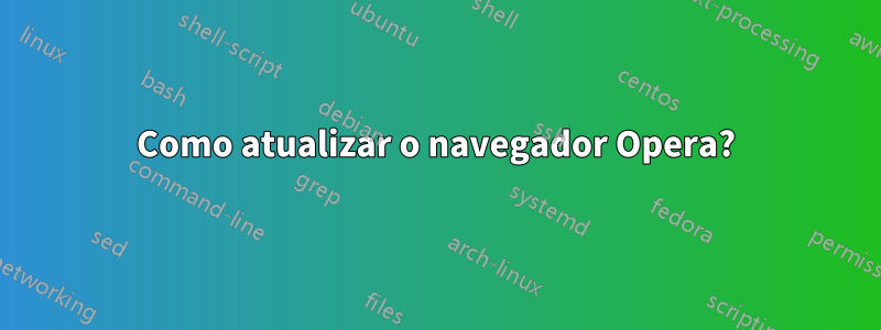 Como atualizar o navegador Opera?