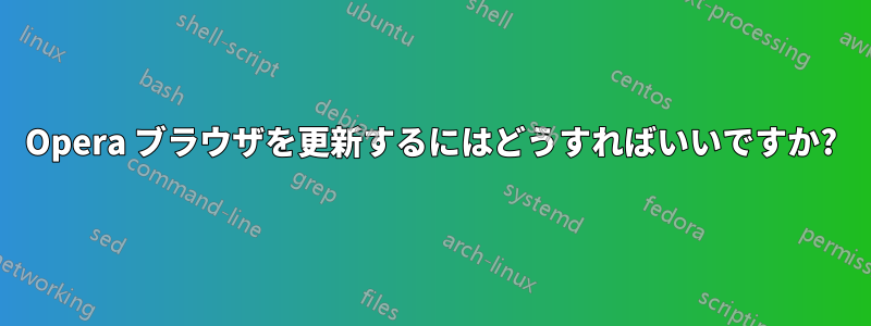 Opera ブラウザを更新するにはどうすればいいですか?