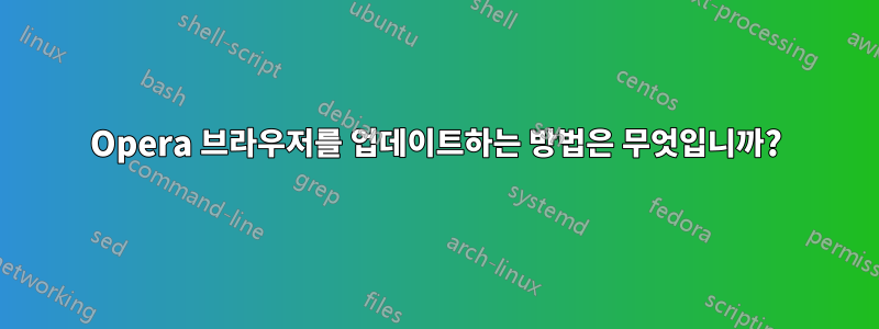 Opera 브라우저를 업데이트하는 방법은 무엇입니까?