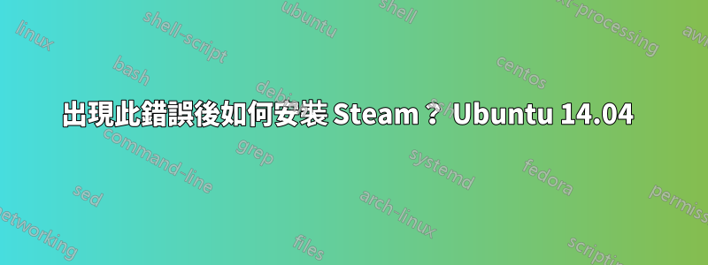 出現此錯誤後如何安裝 Steam？ Ubuntu 14.04 