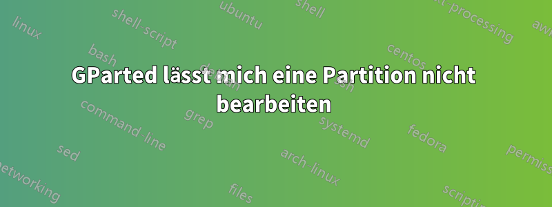 GParted lässt mich eine Partition nicht bearbeiten