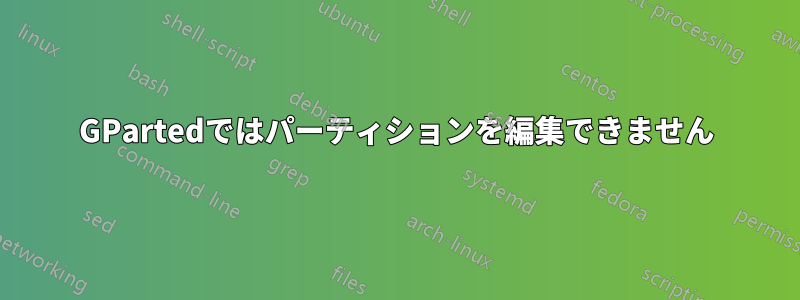 GPartedではパーティションを編集できません