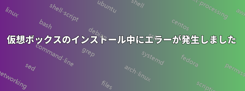 仮想ボックスのインストール中にエラーが発生しました