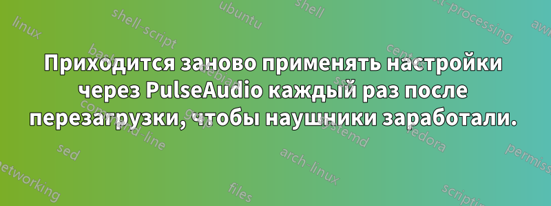 Приходится заново применять настройки через PulseAudio каждый раз после перезагрузки, чтобы наушники заработали.