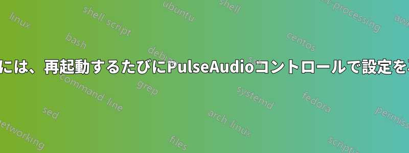 ヘッドフォンを動作させるには、再起動するたびにPulseAudioコントロールで設定を再適用する必要があります