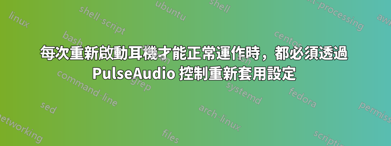 每次重新啟動耳機才能正常運作時，都必須透過 PulseAudio 控制重新套用設定