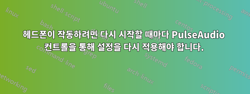 헤드폰이 작동하려면 다시 시작할 때마다 PulseAudio 컨트롤을 통해 설정을 다시 적용해야 합니다.