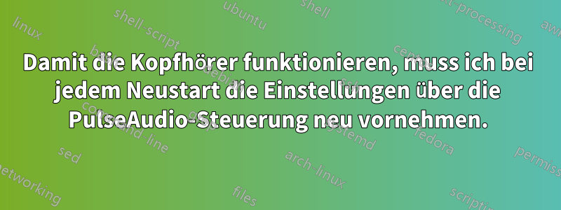 Damit die Kopfhörer funktionieren, muss ich bei jedem Neustart die Einstellungen über die PulseAudio-Steuerung neu vornehmen.