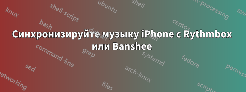 Синхронизируйте музыку iPhone с Rythmbox или Banshee