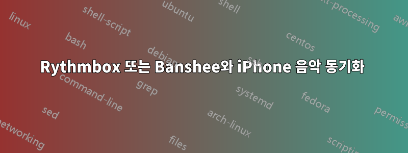 Rythmbox 또는 Banshee와 iPhone 음악 동기화