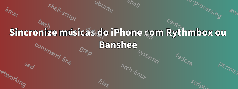 Sincronize músicas do iPhone com Rythmbox ou Banshee