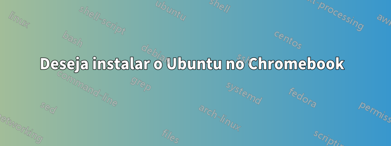 Deseja instalar o Ubuntu no Chromebook 