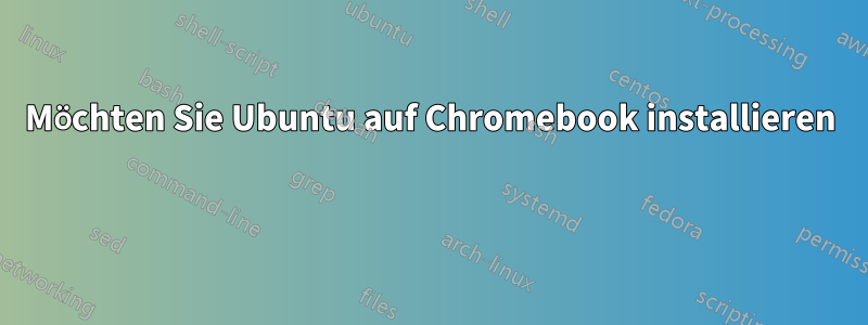 Möchten Sie Ubuntu auf Chromebook installieren 