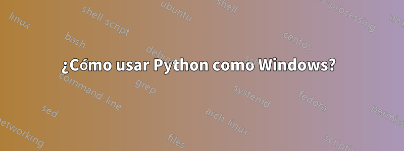 ¿Cómo usar Python como Windows? 