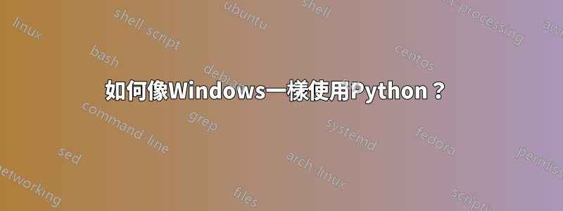 如何像Windows一樣使用Python？ 