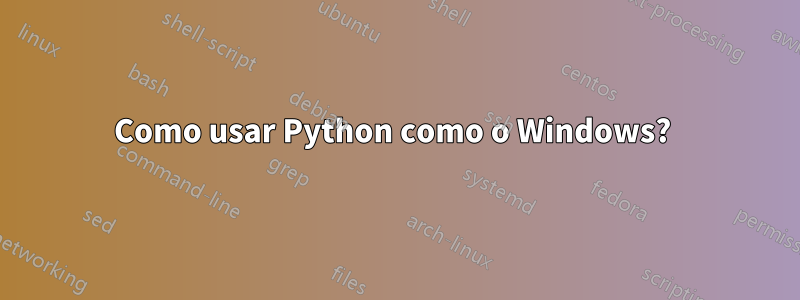 Como usar Python como o Windows? 