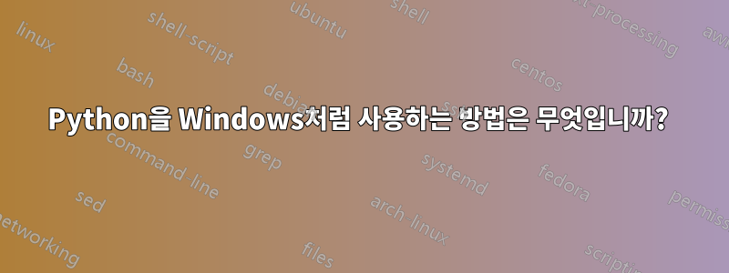 Python을 Windows처럼 사용하는 방법은 무엇입니까? 