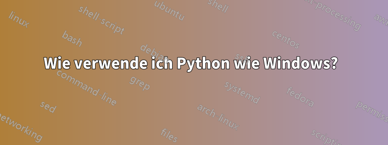 Wie verwende ich Python wie Windows? 