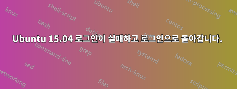 Ubuntu 15.04 로그인이 실패하고 로그인으로 돌아갑니다.