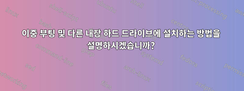 이중 부팅 및 다른 내장 하드 드라이브에 설치하는 방법을 설명하시겠습니까?