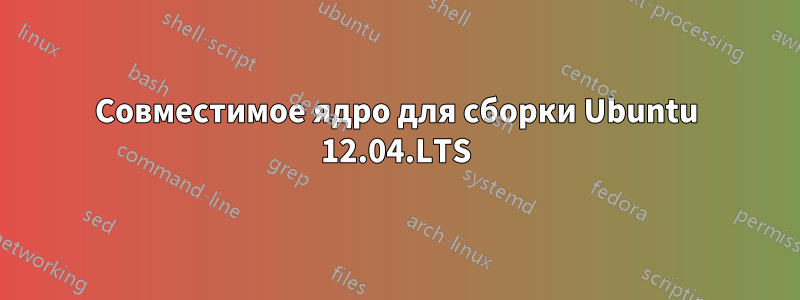 Совместимое ядро ​​для сборки Ubuntu 12.04.LTS