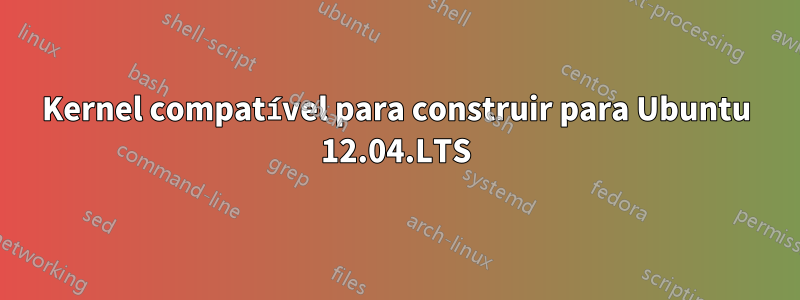 Kernel compatível para construir para Ubuntu 12.04.LTS