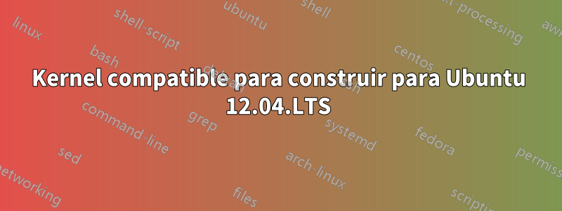 Kernel compatible para construir para Ubuntu 12.04.LTS