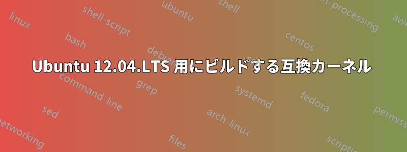 Ubuntu 12.04.LTS 用にビルドする互換カーネル