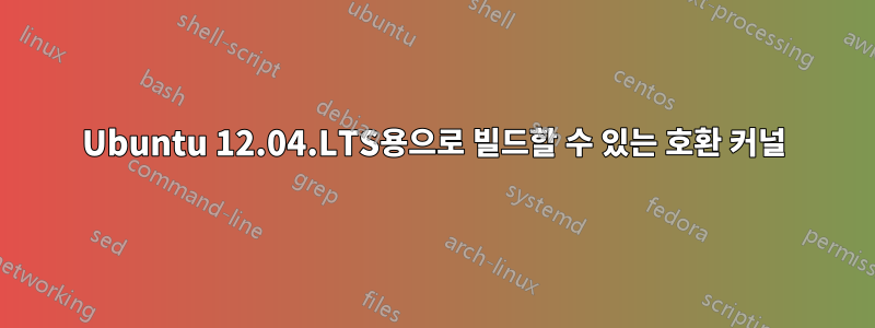 Ubuntu 12.04.LTS용으로 빌드할 수 있는 호환 커널