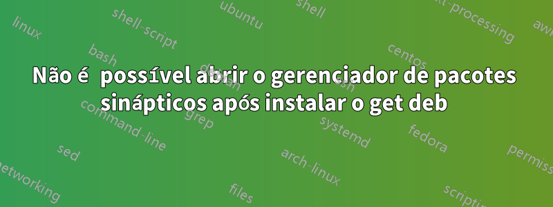 Não é possível abrir o gerenciador de pacotes sinápticos após instalar o get deb